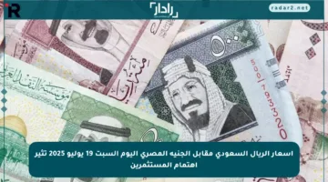 أسعار الريال السعودي مقابل الجنيه المصري اليوم السبت 19 يوليو 2025 تثير اهتمام المستثمرين